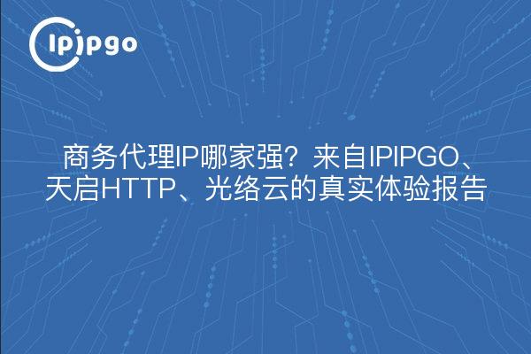 ¿Cuál es el mejor proxy IP empresarial? El informe de la experiencia real de IPIPGO, Tianqi HTTP, Guangluo Cloud.