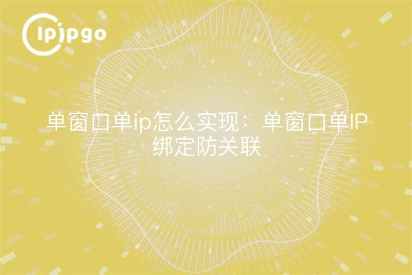 Fenêtre unique, IP unique Comment réaliser : fenêtre unique, IP unique, liaison anti-association