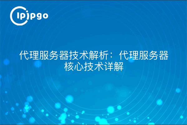 Proxy Server Technology Analysis: Proxy Server Core Technology Explained