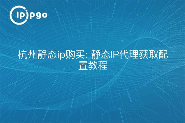 Hangzhou statische ip Kauf: statische ip Proxy erhalten Konfiguration Tutorial