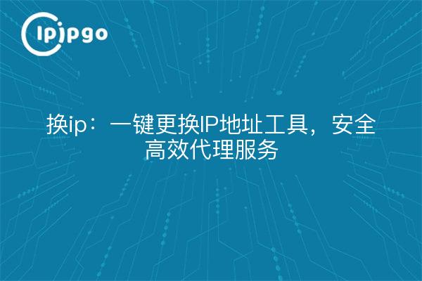 Cambiar ip: una herramienta clave para cambiar la dirección IP, servicios proxy seguros y eficaces