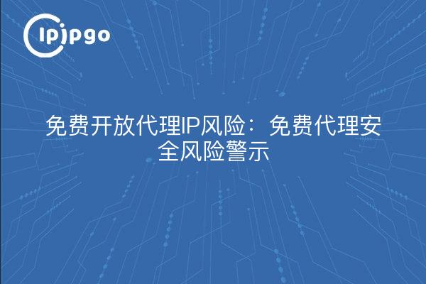 免费开放代理IP风险:免费代理安全风险警示