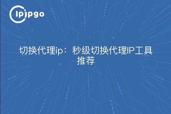 Cambiar la IP del proxy: Herramientas recomendadas para cambiar la IP del proxy en segundos