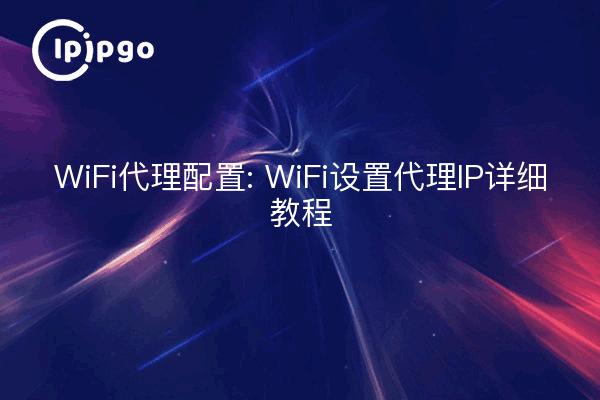 WiFi Proxy Configuration: Detailed Tutorial on WiFi Proxy IP Setting