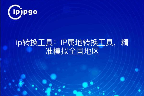 ip conversion tool: IP-Territorium-Konvertierungstool, genaue Simulation von nationalen Regionen