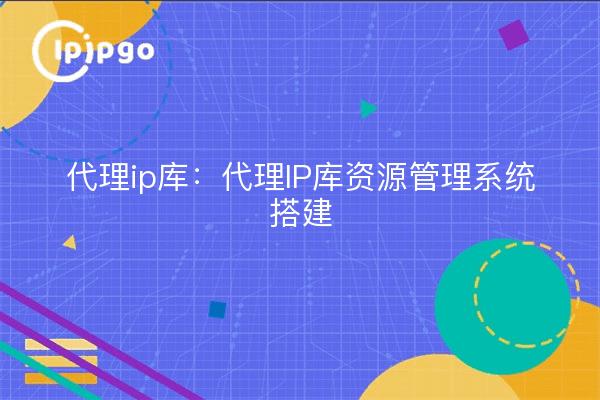 Proxy ip library: proxy ip library resource management system construction