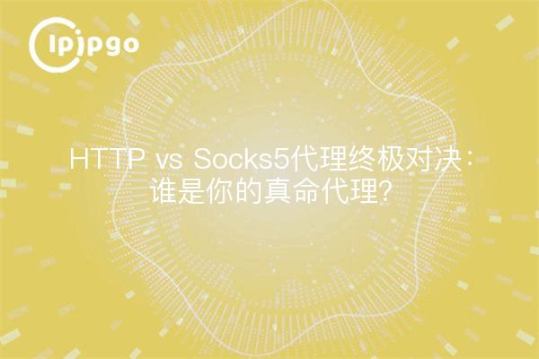 HTTP vs Socks5 Proxy Ultimate Showdown: Who's Your Real Proxy?