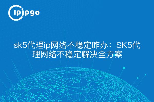 SK5 proxy ip network instability what to do : SK5 proxy network instability solution full programme