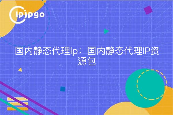 Domestic static proxy ip : Kit de ressources sur les IP statiques des proxy domestiques