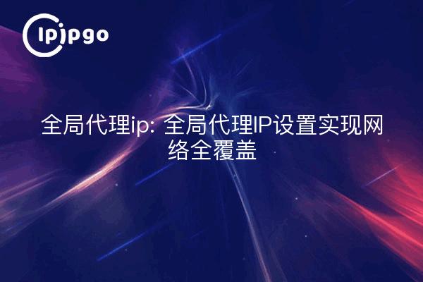 IP Proxy global : Paramètres IP Proxy global pour une couverture réseau complète