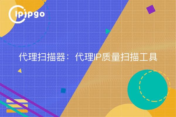 代理扫描器：代理IP质量扫描工具