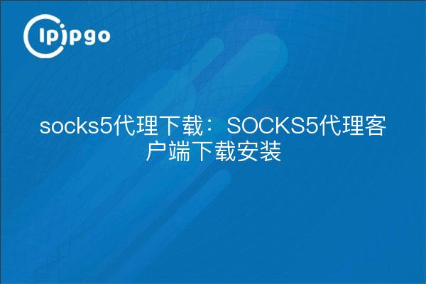 socks5 proxy download : Téléchargement et installation du client proxy SOCKS5