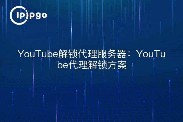 YouTube Unlock Proxy Server : Solution de déblocage de YouTube Proxy