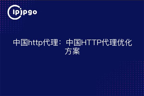 中国http代理：中国HTTP代理优化方案