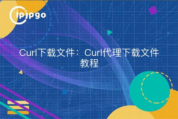 Curl download files: Curl proxy download file tutorials