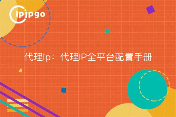 代理ip:代理IP全平台配置手册