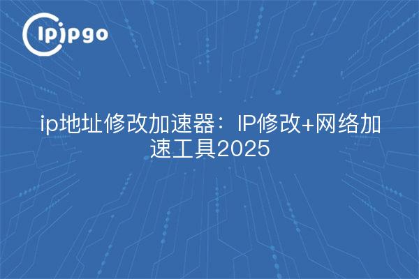 ip地址修改加速器:IP修改+网络加速工具2025