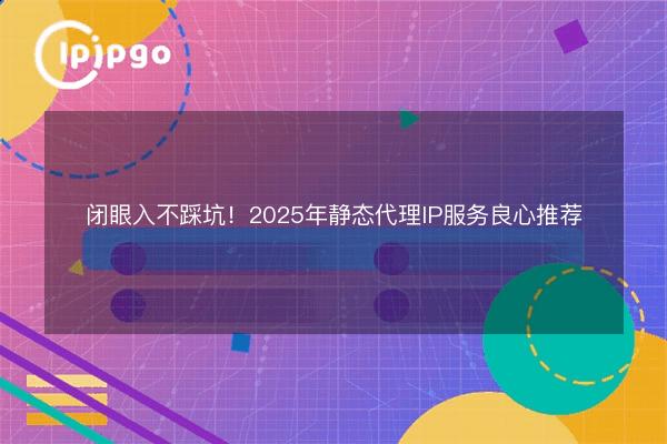 闭眼入不踩坑！2026年静态代理IP服务良心推荐