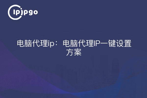 电脑代理ip:电脑代理IP一键设置方案