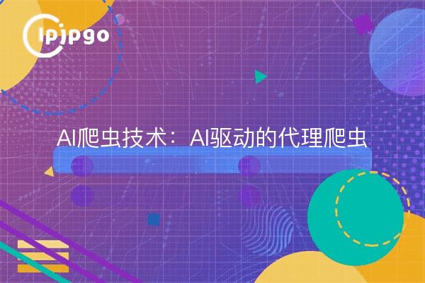 AI爬虫技术:AI驱动的代理爬虫