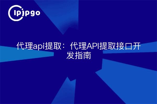 代理api提取:代理API提取接口开发指南