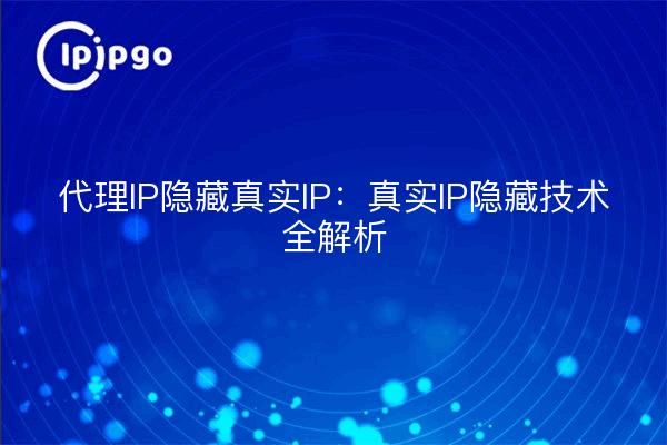 代理IP隐藏真实IP:真实IP隐藏技术全解析