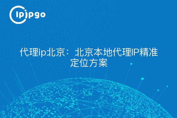 Proxy ip Beijing: Beijing local proxy IP accurate positioning program