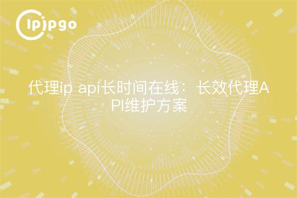 Proxy ip api long time online: long-lasting proxy API maintenance program