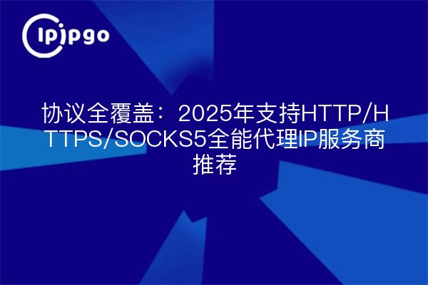 Protocol full coverage: 2025 support HTTP/HTTPS/SOCKS5 all-powerful proxy IP service provider recommended