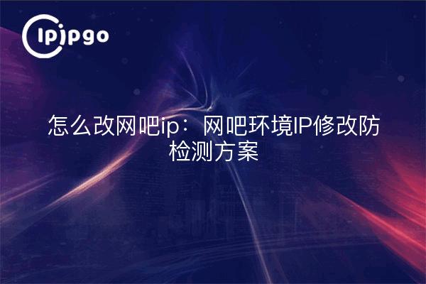 Cómo cambiar la ip del cibercafé: Programa antidetección de modificación de la IP del entorno del cibercafé