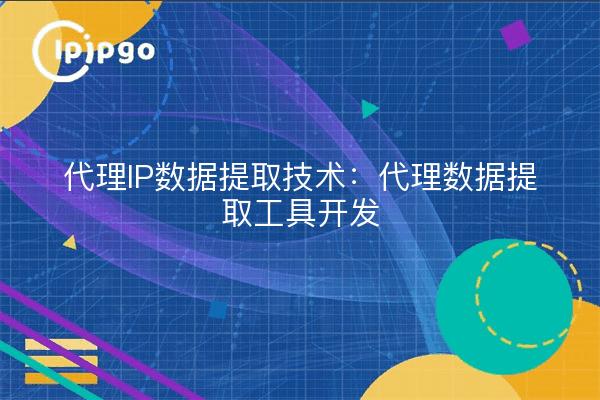 代理IP数据提取技术：代理数据提取工具开发