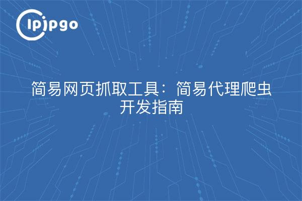 简易网页抓取工具:简易代理爬虫开发指南