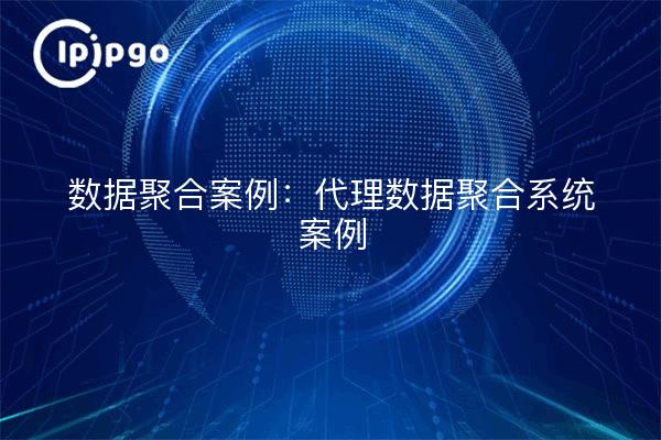 数据聚合案例:代理数据聚合系统案例