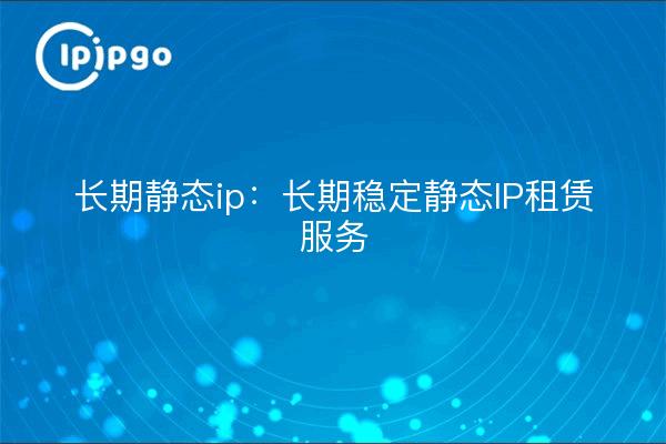 IP statique à long terme : service de location d'IP statique stable à long terme