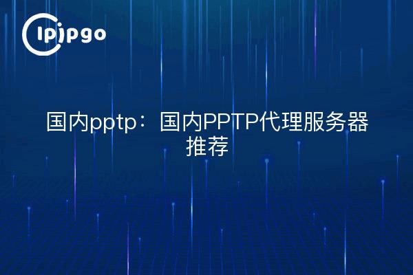 国内pptp：国内PPTP代理服务器推荐