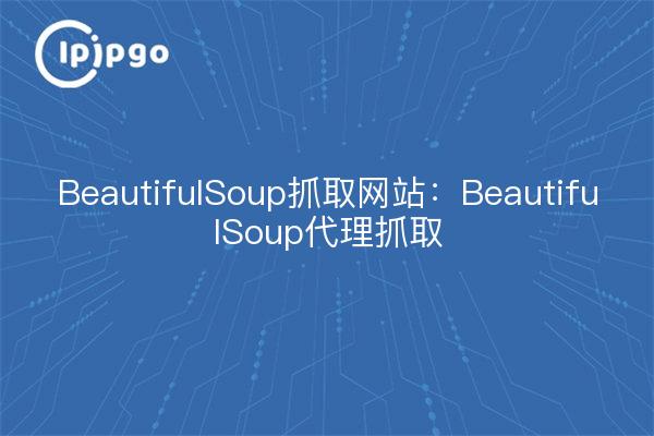 BeautifulSoup抓取网站:BeautifulSoup代理抓取