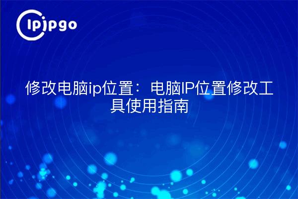 Modifier l'emplacement de l'ip de l'ordinateur : guide d'utilisation de l'outil de modification de l'emplacement de l'ip de l'ordinateur