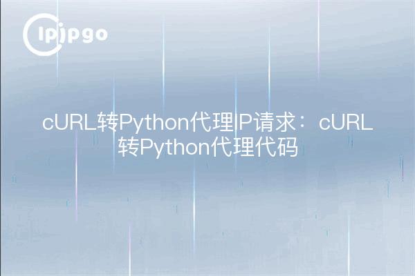 cURL转Python代理IP请求:cURL转Python代理代码