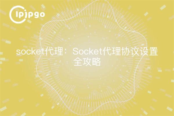 Socket Proxy: Consejos para configurar el protocolo Socket Proxy