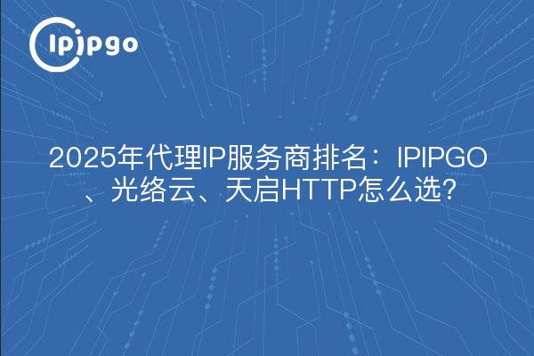 Ranking de proveedores de servicios proxy IP 2025: ¿Cómo elegir entre IPIPGO, Guangluo Cloud y Tianqi HTTP?