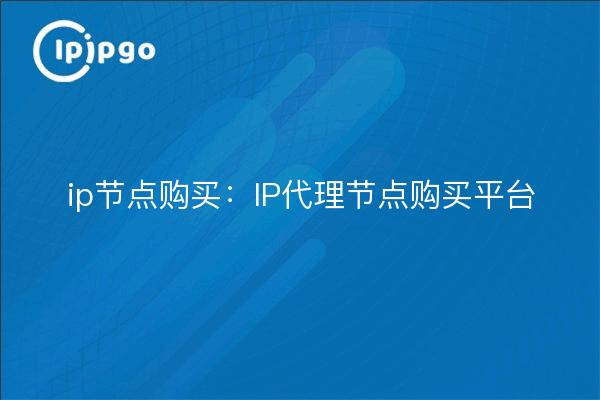 ip node purchase: IP proxy node purchase platform