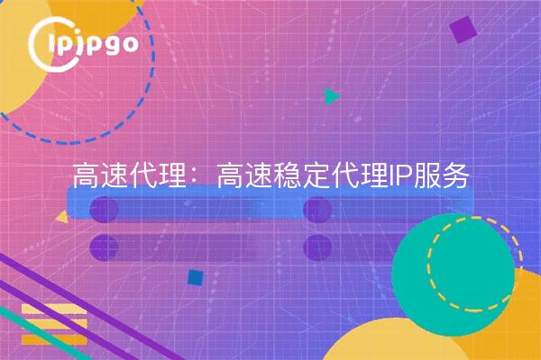 高速代理:高速稳定代理IP服务
