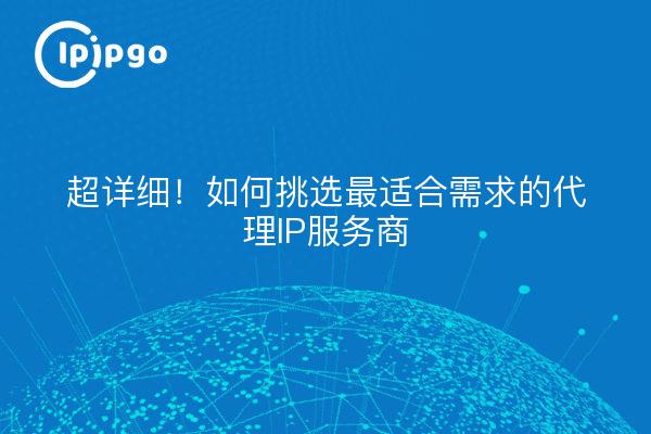 ¡Superdetallado! Cómo elegir el mejor proveedor de servicios proxy IP para sus necesidades