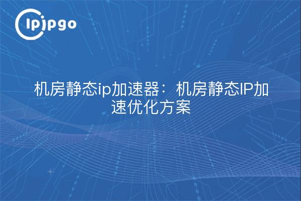 Server room static ip gas pedal: server room static IP acceleration optimization program