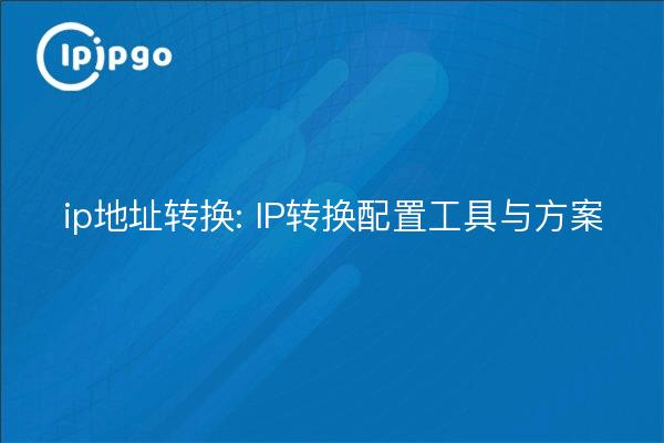 ip地址转换: IP转换配置工具与方案