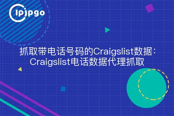 抓取带电话号码的Craigslist数据：Craigslist电话数据代理抓取