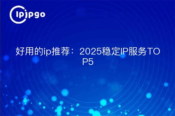 Good ip recommendation: 2025 stable ip service top 5