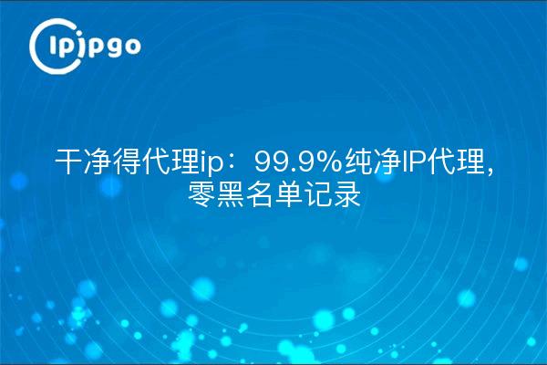 Proxy ip propre : 99.9% proxy IP pur, zéro enregistrement sur liste noire