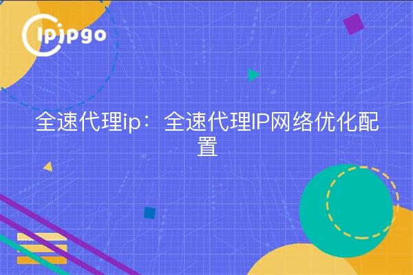 Full Speed Proxy IP: Configuración optimizada para redes IP proxy de alta velocidad