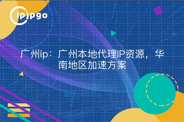 Guangzhou ip: Guangzhou local proxy IP resources, programa de aceleración del sur de China